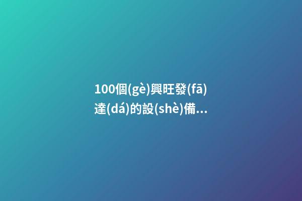 100個(gè)興旺發(fā)達(dá)的設(shè)備銷售公司名字 參照這類好名字